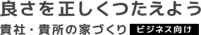 良さを正しくつたえよう　貴社・貴所・貴所の家づくり　【ビジネス向け】