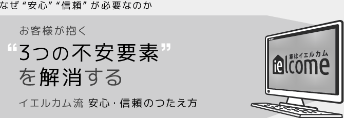 なぜ“安心”“信頼”が必要なのか | お客様が抱く“3つの不安要素”を解消する | イエルカム流 安心・信頼のつたえ方